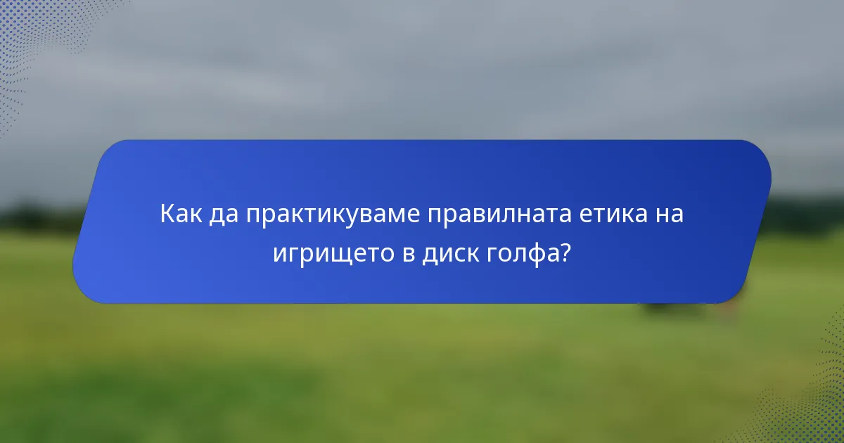 Как да практикуваме правилната етика на игрището в диск голфа?