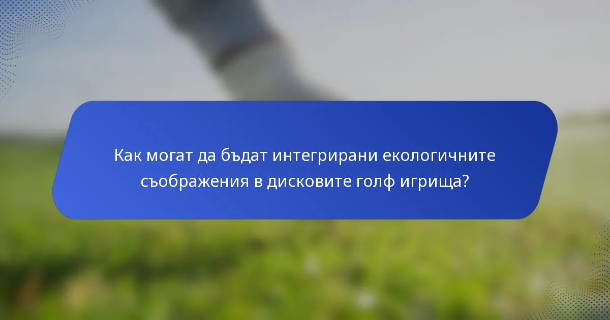 Как могат да бъдат интегрирани екологичните съображения в дисковите голф игрища?