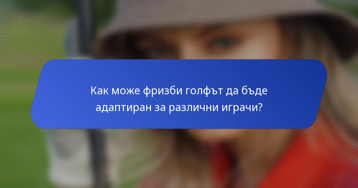 Как може фризби голфът да бъде адаптиран за различни играчи?
