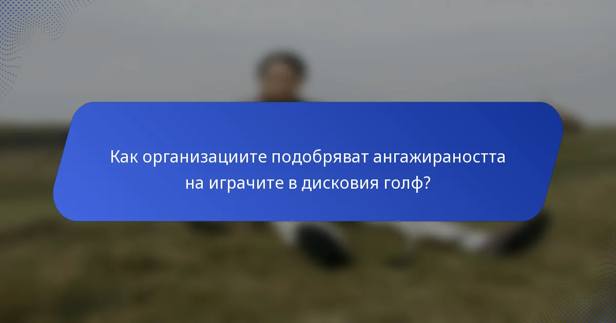Как организациите подобряват ангажираността на играчите в дисковия голф?