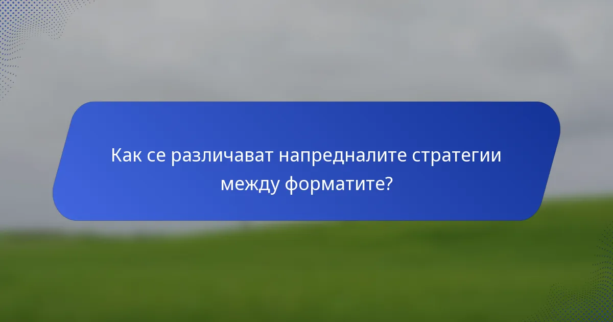 Как се различават напредналите стратегии между форматите?