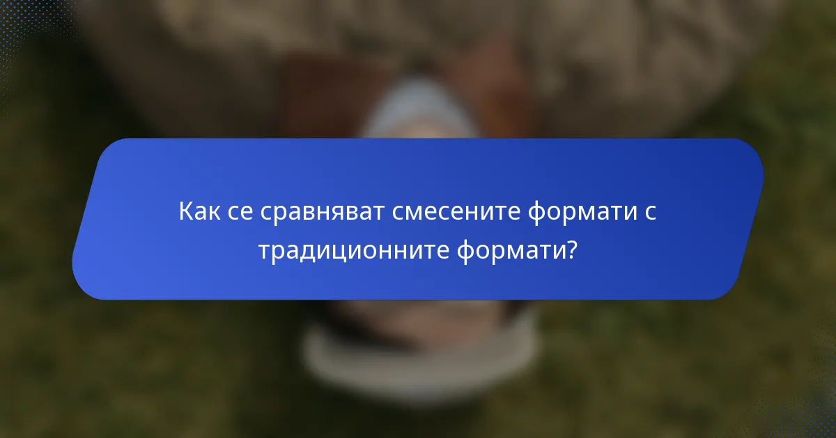 Как се сравняват смесените формати с традиционните формати?