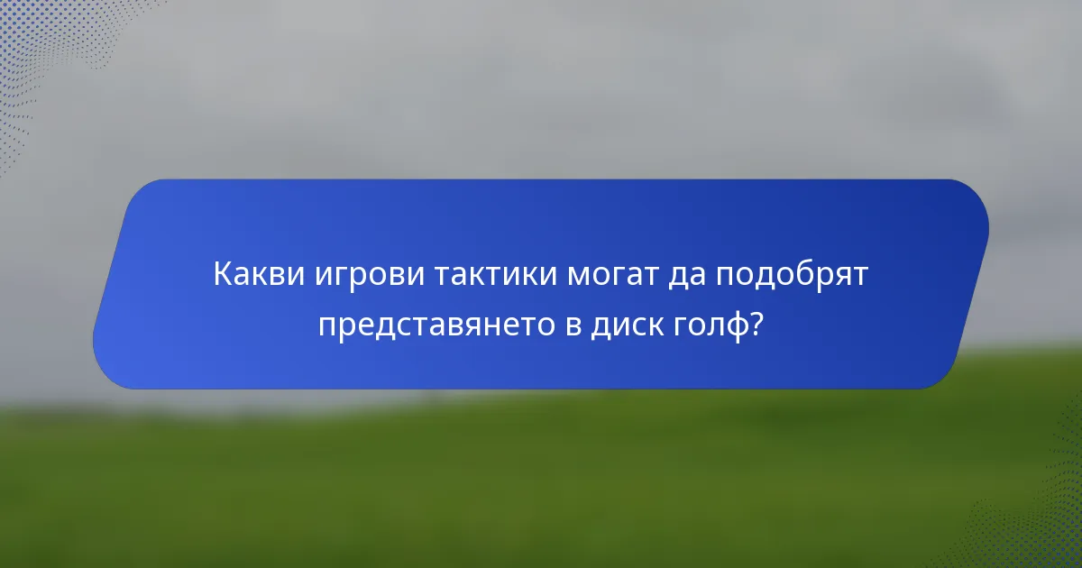 Какви игрови тактики могат да подобрят представянето в диск голф?