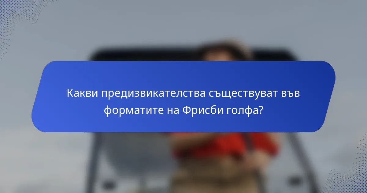 Какви предизвикателства съществуват във форматите на Фрисби голфа?