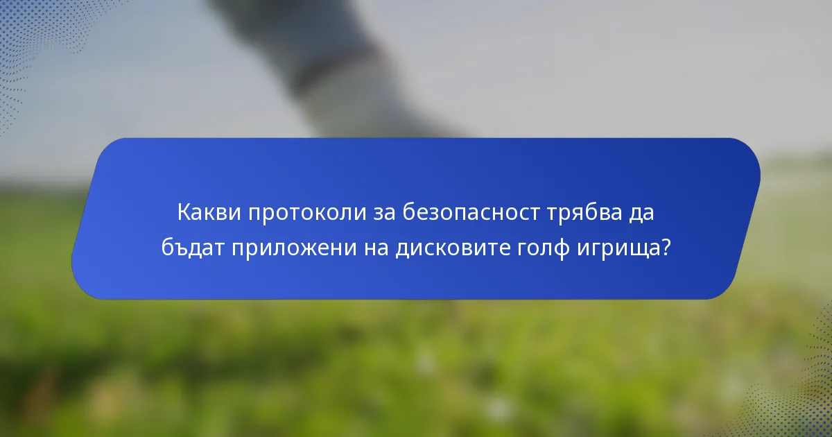 Какви протоколи за безопасност трябва да бъдат приложени на дисковите голф игрища?