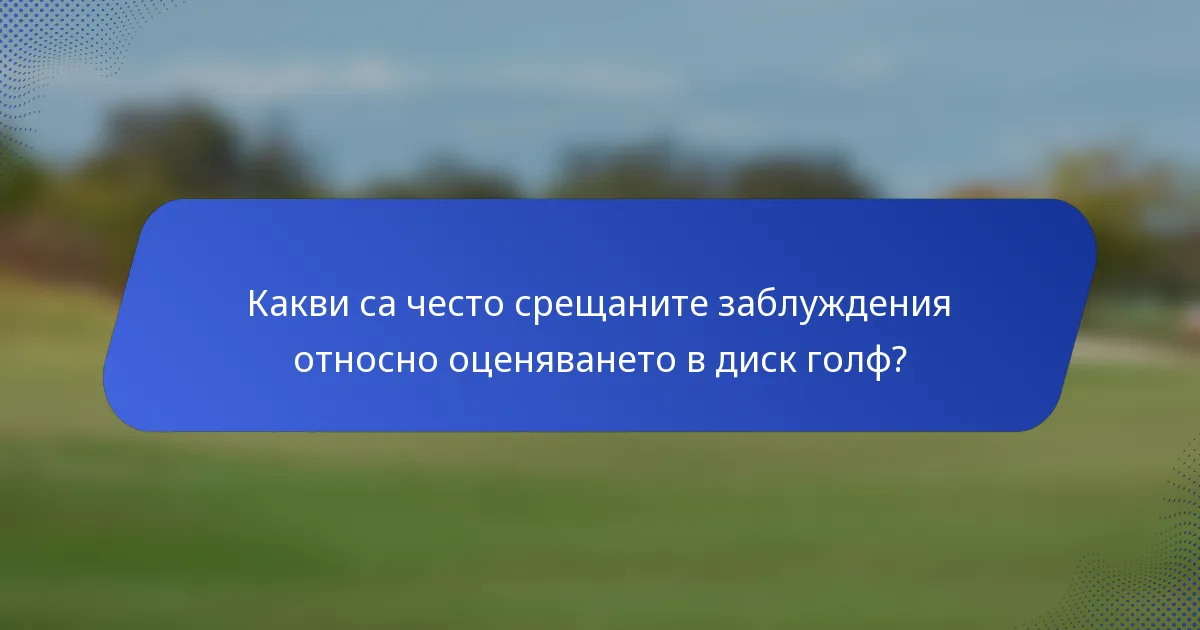 Какви са често срещаните заблуждения относно оценяването в диск голф?