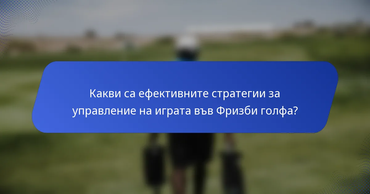Какви са ефективните стратегии за управление на играта във Фризби голфа?