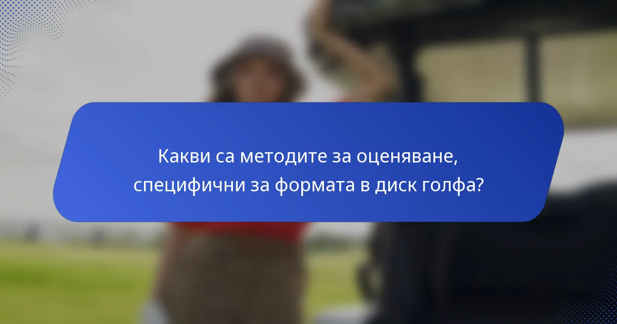 Какви са методите за оценяване, специфични за формата в диск голфа?