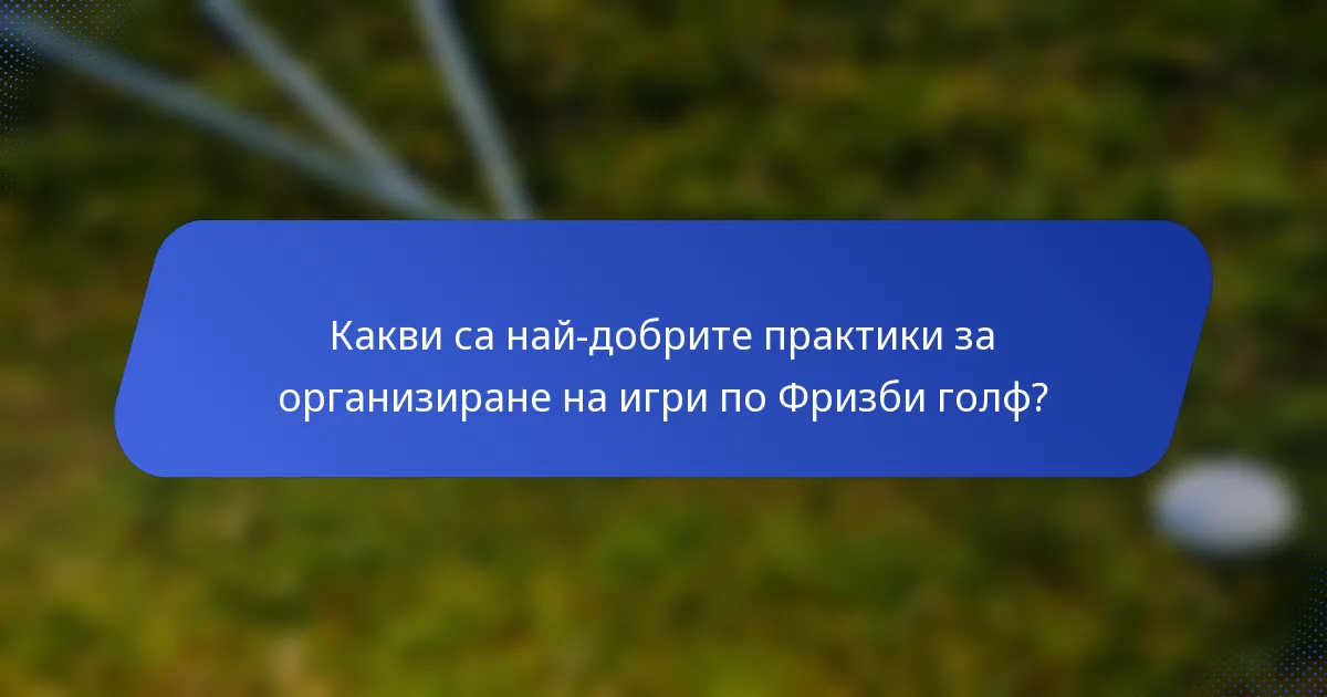Какви са най-добрите практики за организиране на игри по Фризби голф?