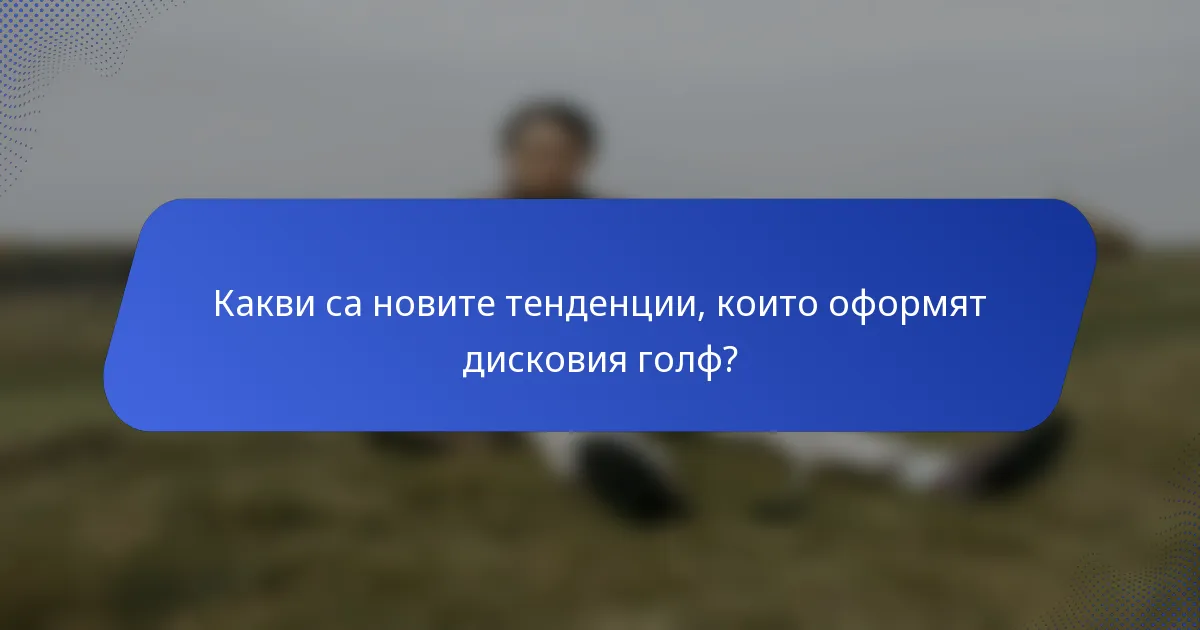 Какви са новите тенденции, които оформят дисковия голф?