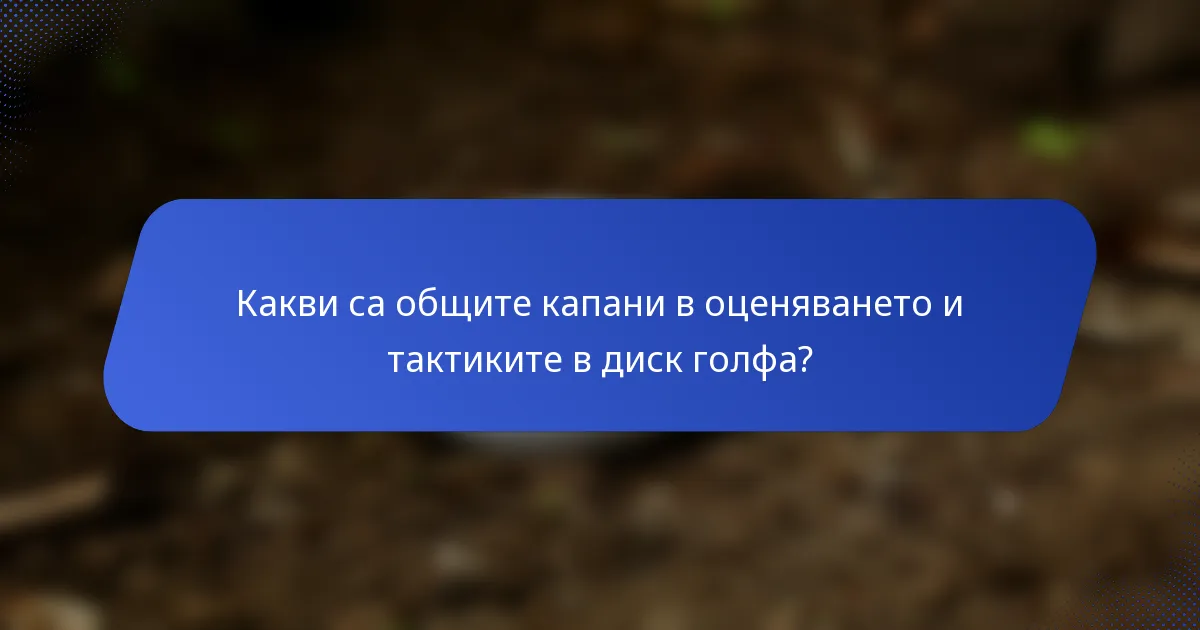 Какви са общите капани в оценяването и тактиките в диск голфа?