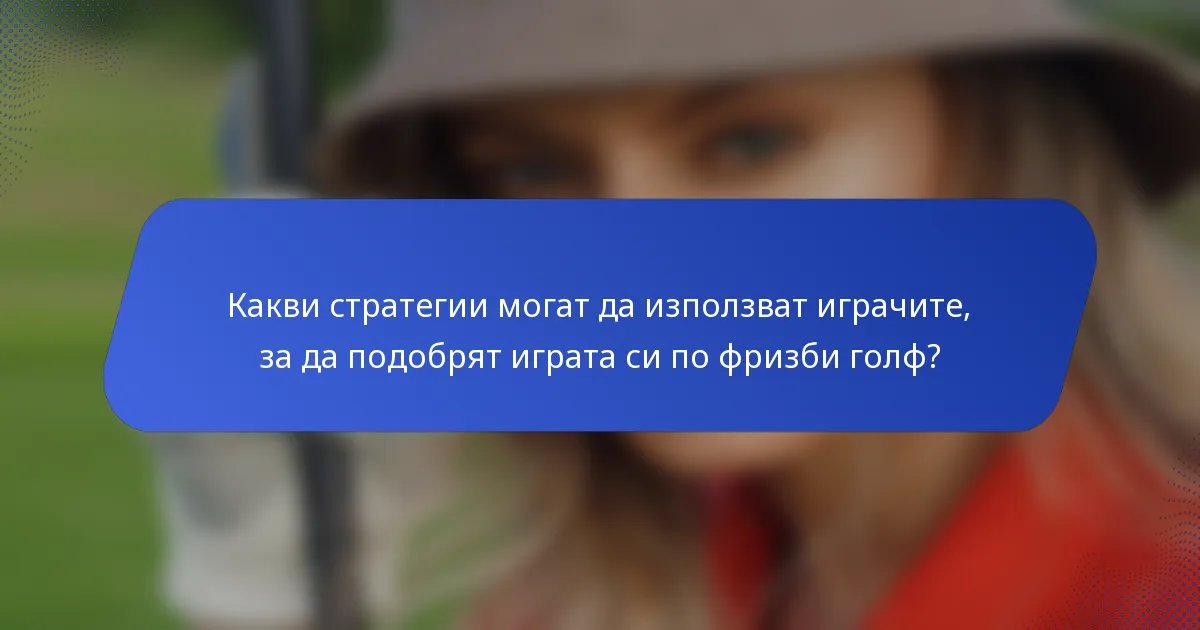 Какви стратегии могат да използват играчите, за да подобрят играта си по фризби голф?