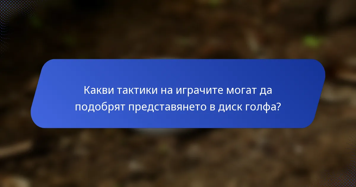 Какви тактики на играчите могат да подобрят представянето в диск голфа?