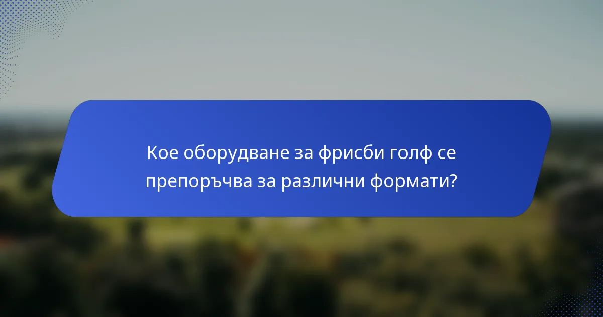 Кое оборудване за фрисби голф се препоръчва за различни формати?