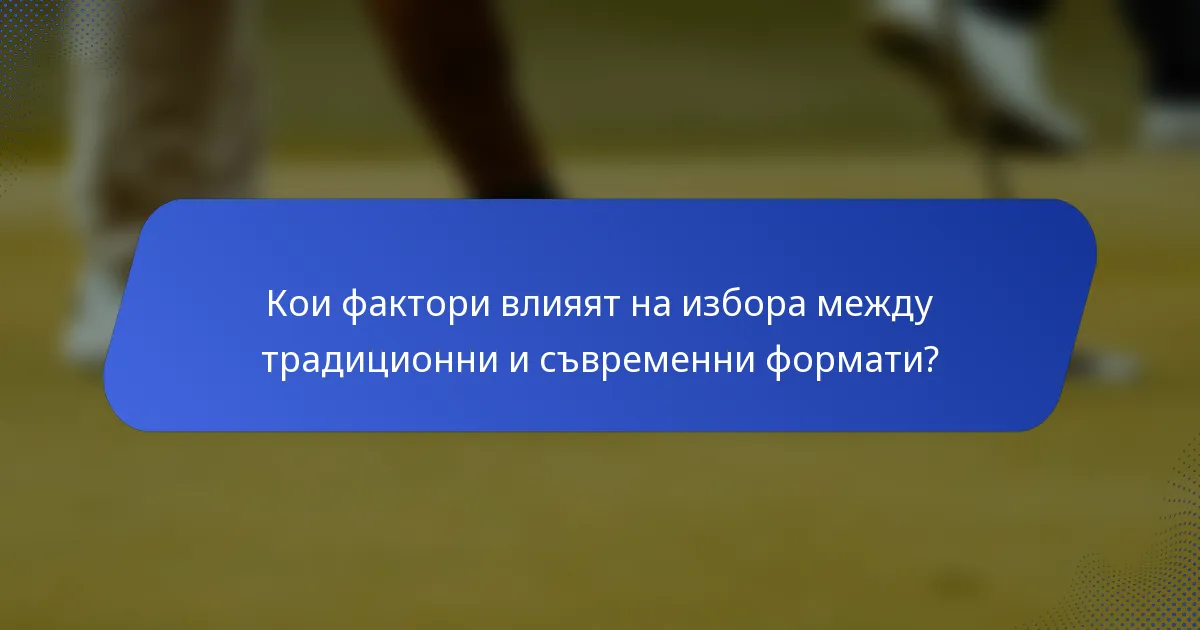 Кои фактори влияят на избора между традиционни и съвременни формати?