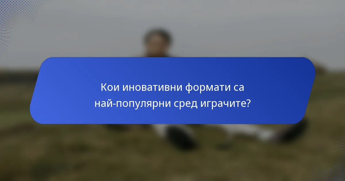 Кои иновативни формати са най-популярни сред играчите?